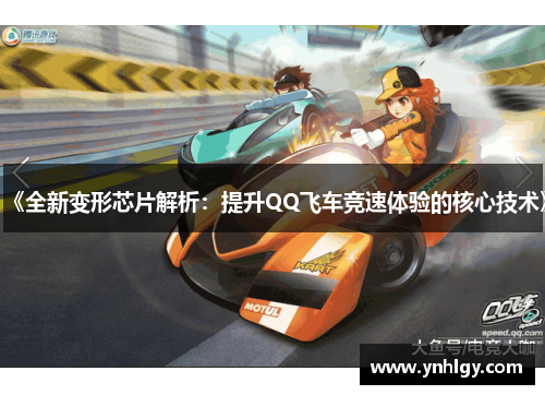 《全新变形芯片解析：提升QQ飞车竞速体验的核心技术》